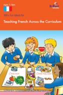 100+ Fun Ideas for Teaching French across the Curriculum in the Primary Classroom